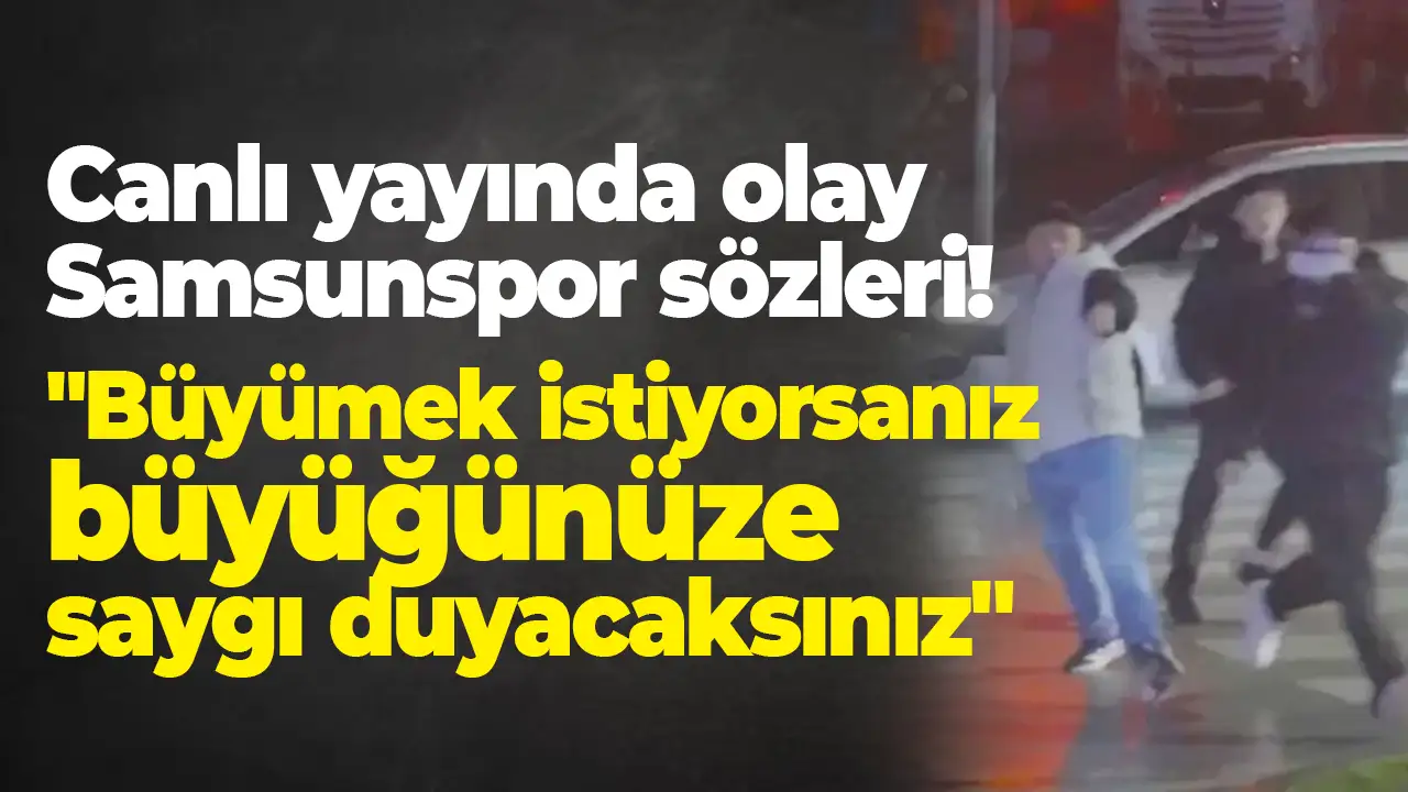 Canlı yayında olay Samsunspor sözleri "Büyümek istiyorsanız büyüğünüze saygı duyacaksınız"