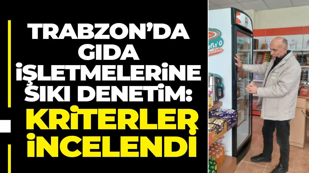 Trabzon’da gıda işletmelerine sıkı denetim: Kriterler incelendi