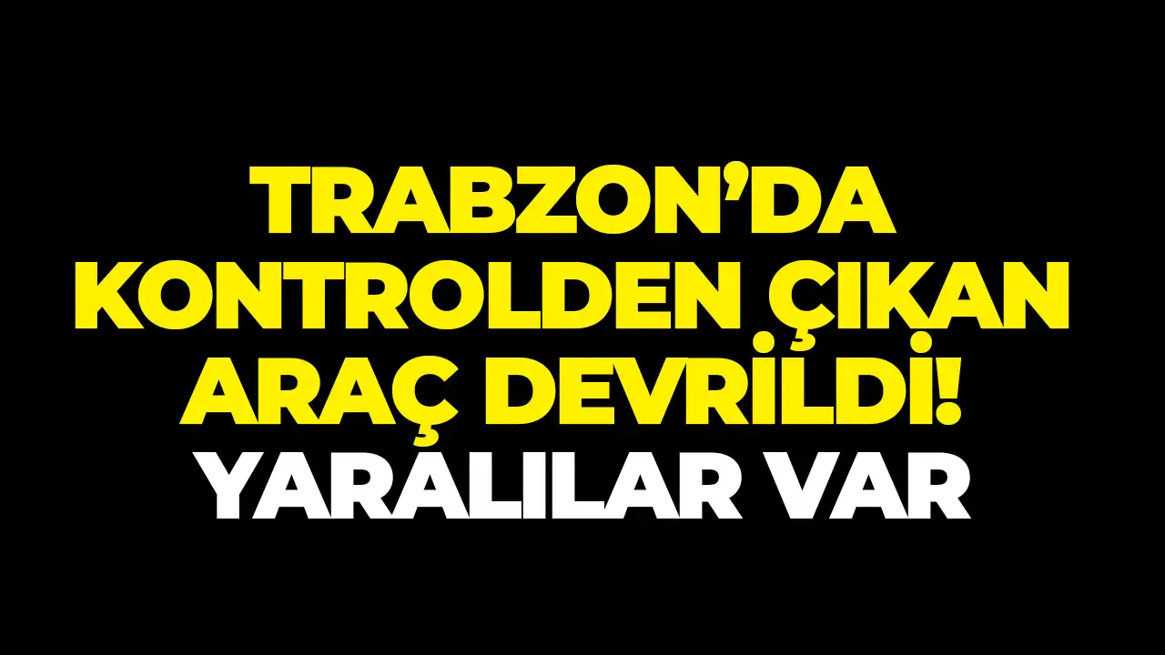Trabzon Akyazı Tüneli'nde kontrolden çıkan araç devrildi: Yaralılar var