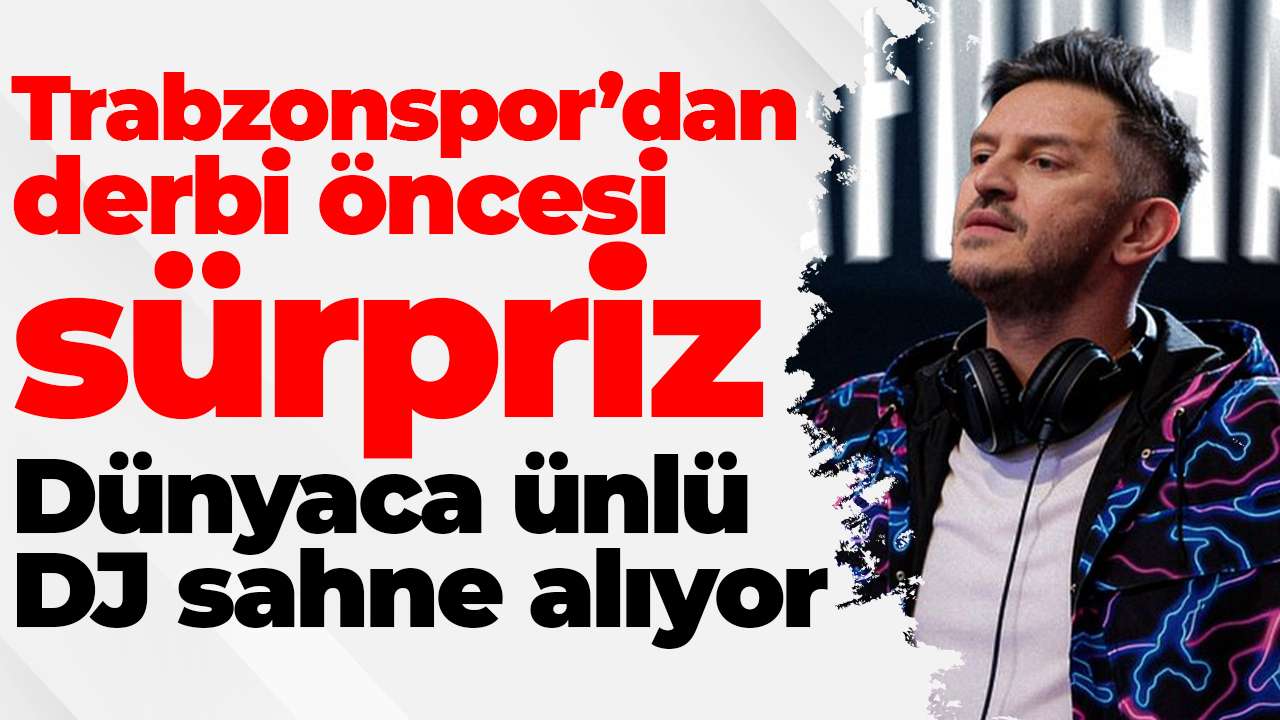 Trabzonspor’dan derbi öncesi sürpriz :Dünyaca ünlü DJ sahne alıyor