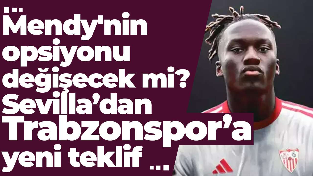 Mendy'nin opsiyonu değişecek mi? Sevilla’dan Trabzonspor’a yeni teklif