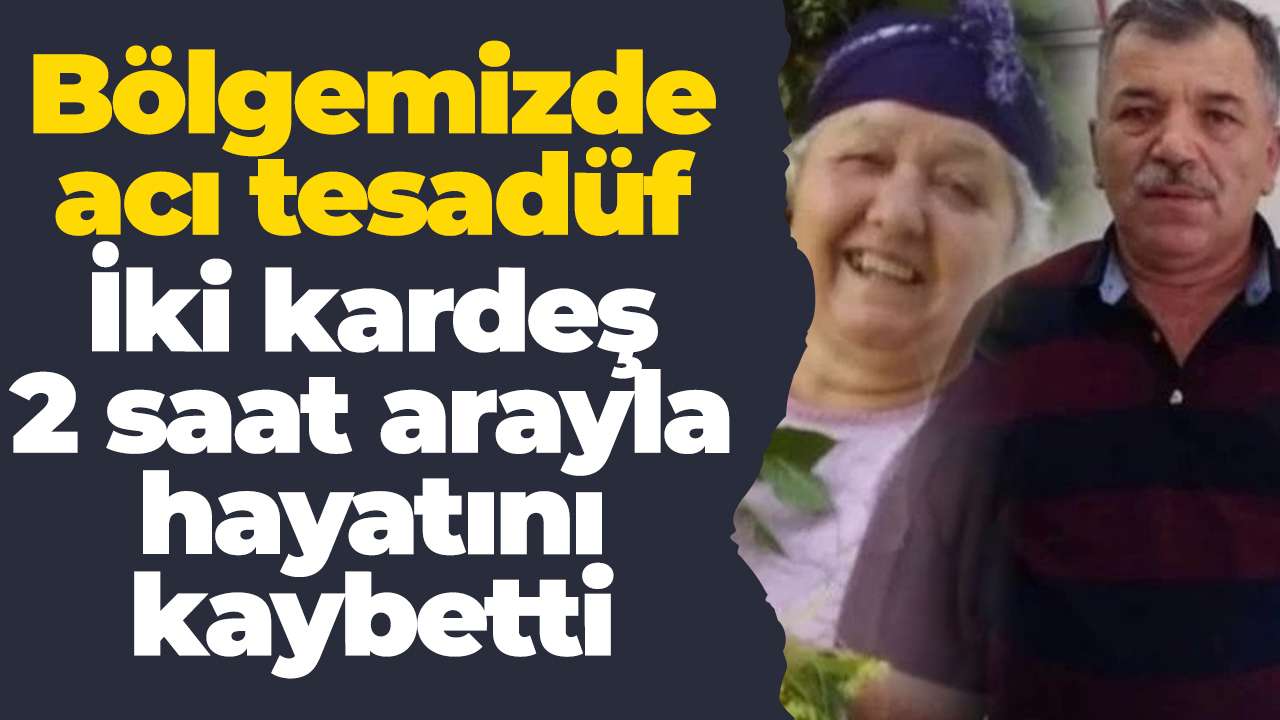 Bölgemizde acı tesadüf: İki kardeş 2 saat arayla hayatını kaybetti