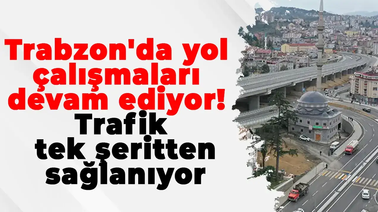 Trabzon'da yol çalışmaları devam ediyor: Trafik tek şeritten sağlanıyor