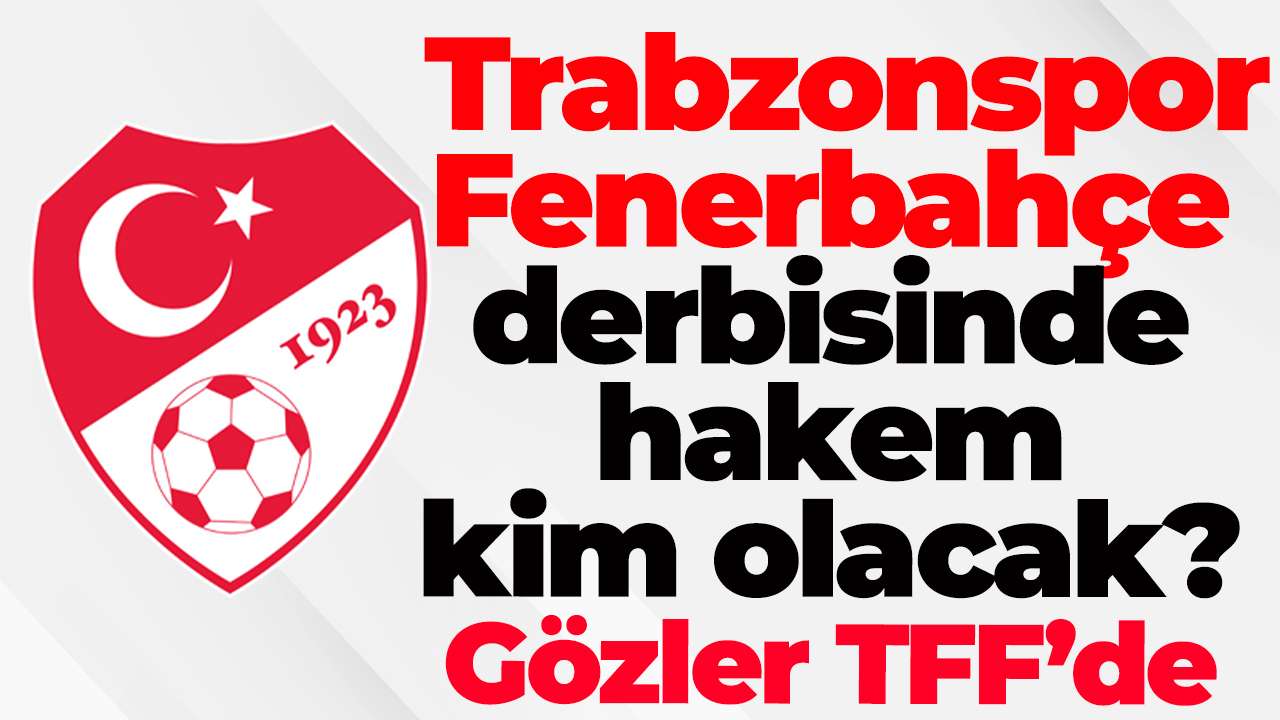 Trabzonspor–Fenerbahçe derbisinde hakem kim olacak? Gözler TFF’nin kritik atamasında