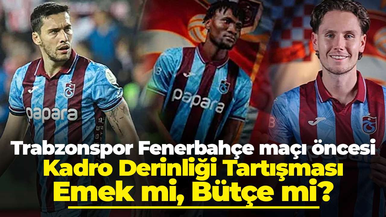 Trabzonspor Fenerbahçe maçı öncesi Kadro Derinliği Tartışması: Emek mi, Bütçe mi?