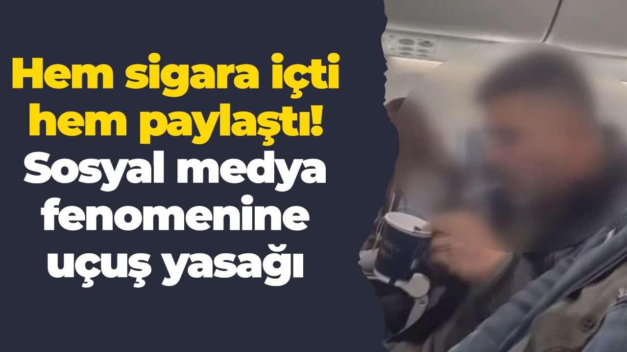 Hem sigara içti hem paylaştı! Sosyal medya fenomenine uçuş yasağı