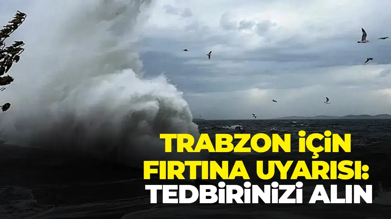 Trabzon için fırtına uyarısı: Tedbirinizi alın