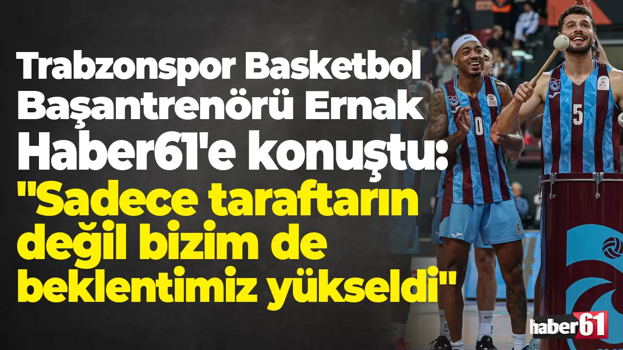 Trabzonspor Basketbol Başantrenörü Ernak Haber61'e konuştu: "Sadece taraftarın değil bizim de beklentimiz yükseldi"