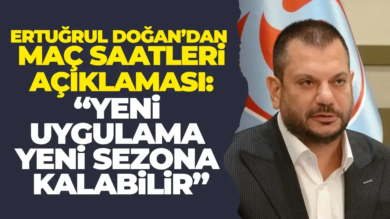 Ertuğrul Doğan’dan maç saatleri açıklaması: “Yeni uygulama yeni sezona kalabilir”