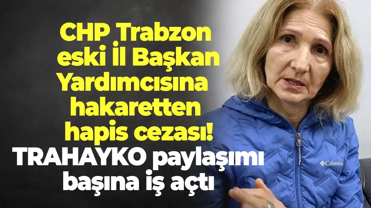 CHP Trabzon eski İl Başkan Yardımcısına hakaretten hapis cezası! TRAHAYKO paylaşımı başına iş açtı