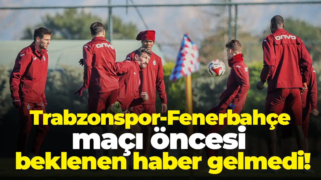 Trabzonspor-Fenerbahçe maçı öncesi beklenen haber gelmedi