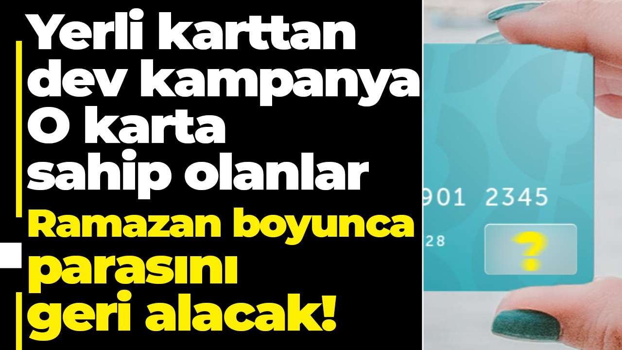 Yerli karttan dev kampanya: O karta sahip olanlar Ramazan boyunca parasını geri alacak!