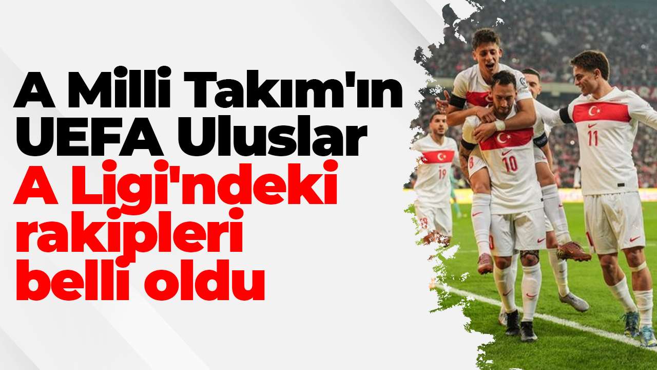 A Milli Takım'ın UEFA Uluslar A Ligi'ndeki rakipleri belli oldu