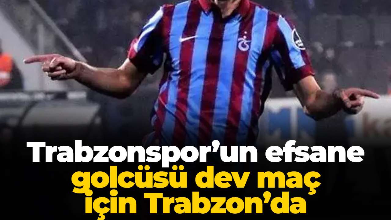 Trabzonspor’un efsane golcüsü dev maç için Trabzon’da