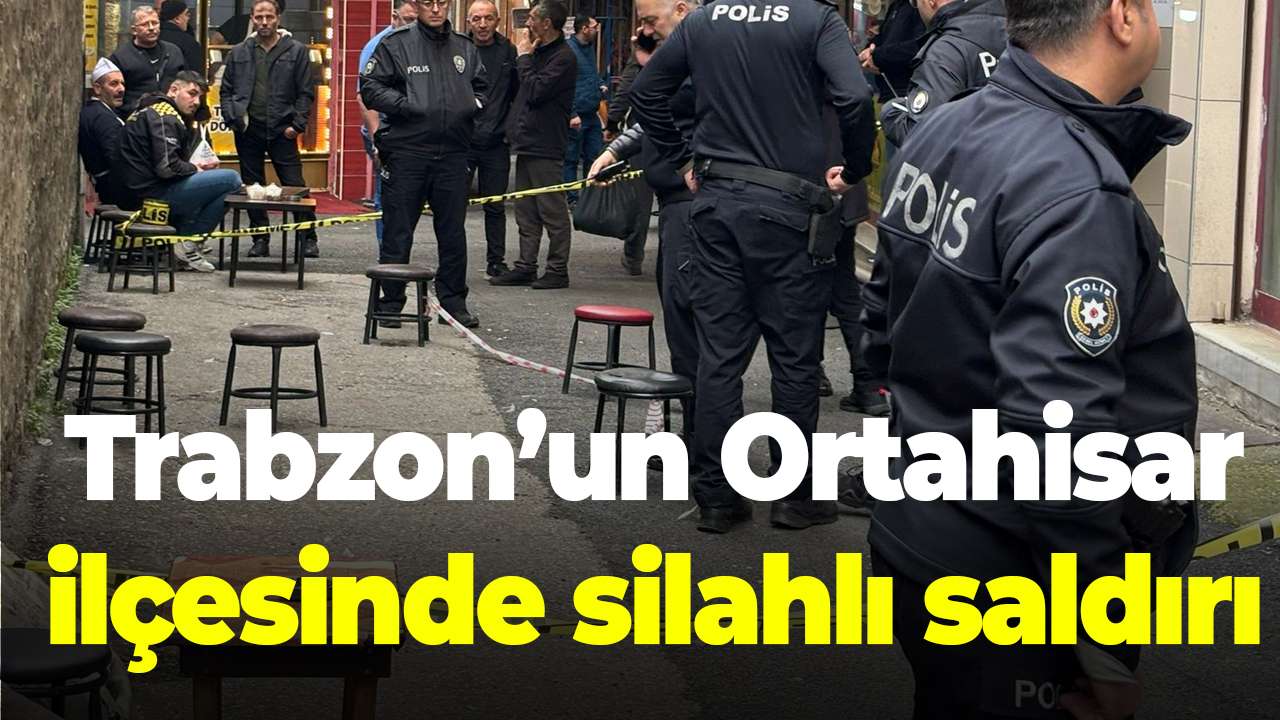Trabzon’un Ortahisar ilçesinde silahlı saldırı