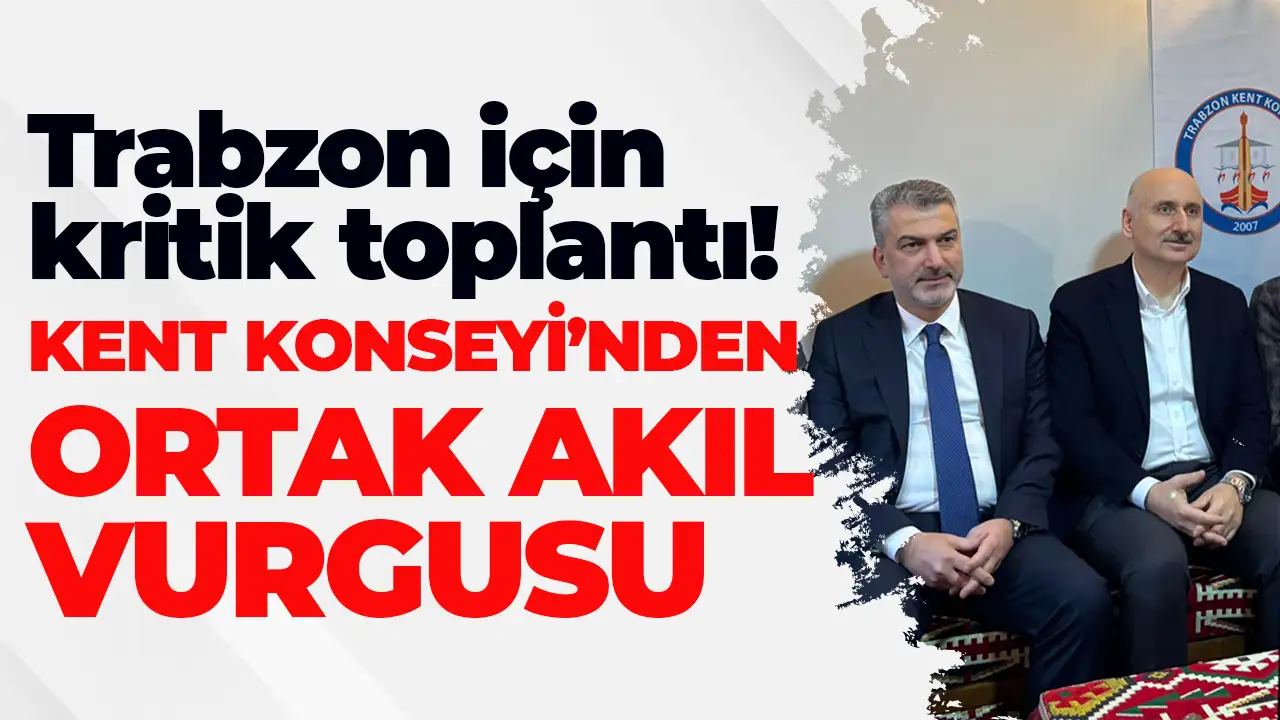 Trabzon için kritik toplantı: Kent Konseyi’nden ortak akıl vurgusu
