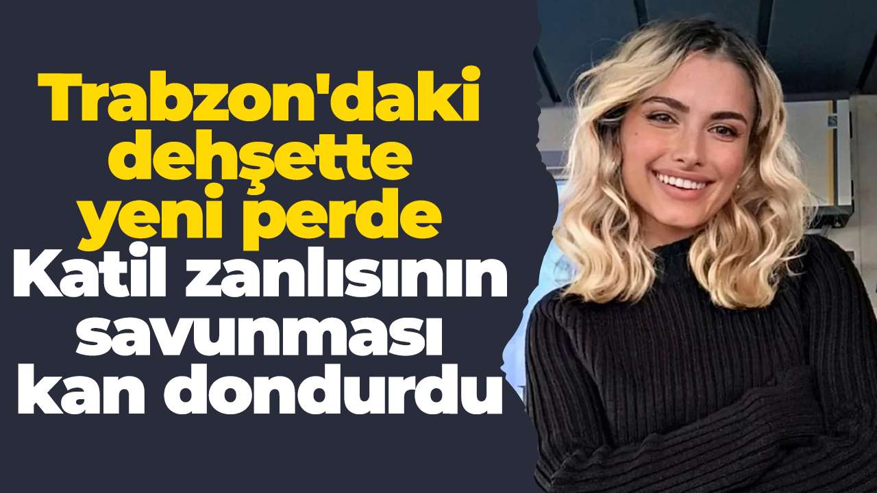 Trabzon'daki dehşette yeni perde: Katil zanlısının savunması kan dondurdu