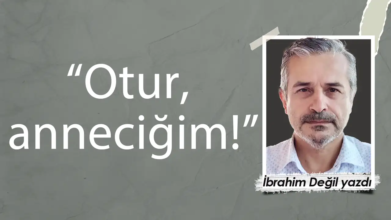 “Otur, anneciğim!”