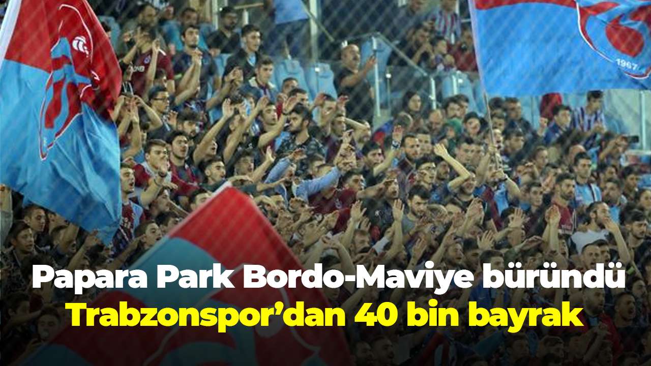 Papara Park Bordo-Maviye büründü: Trabzonspor’dan 40 bin bayrak