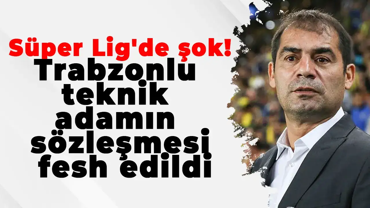 Süper Lig'de şok: Trabzonlu teknik adamın sözleşmesi fesh edildi