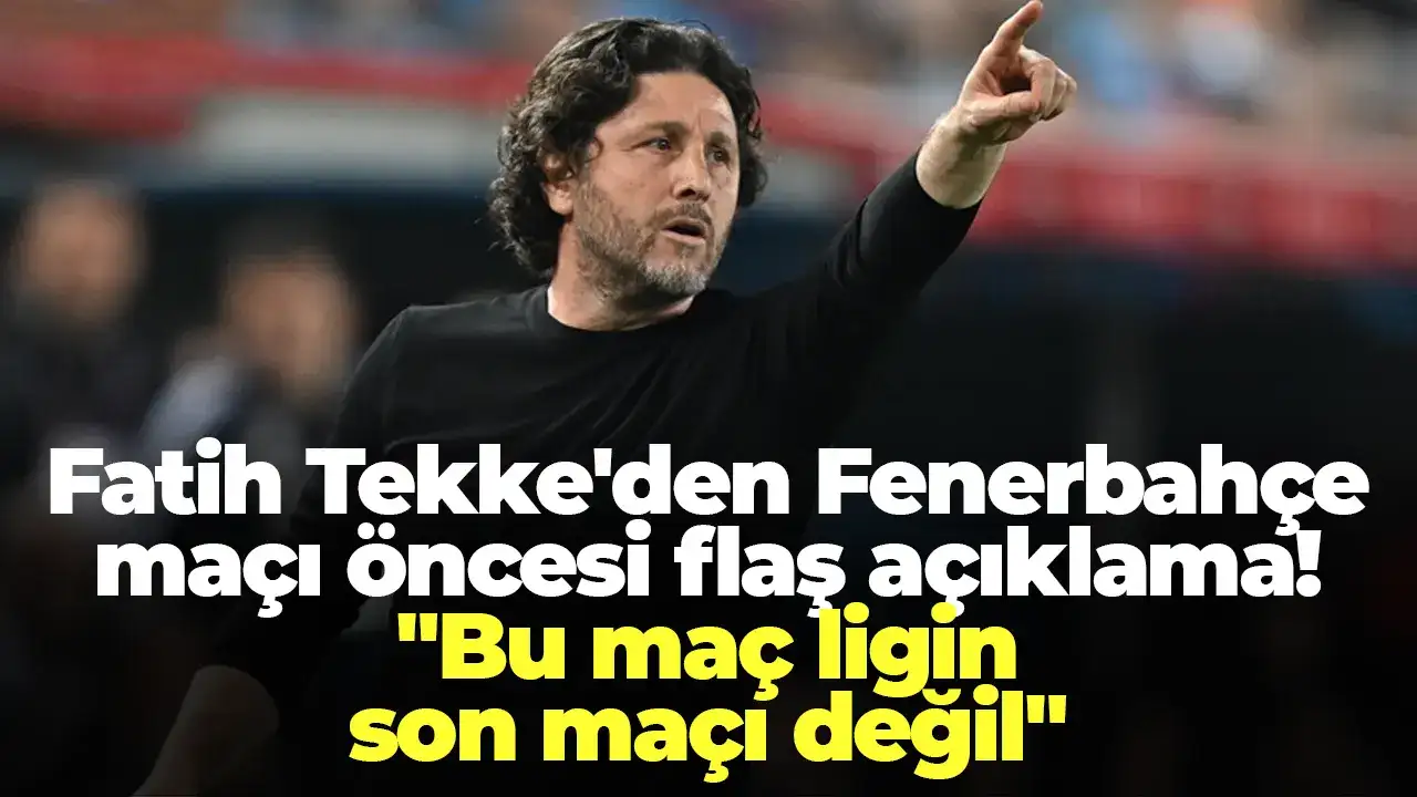Fatih Tekke'den Fenerbahçe maçı öncesi flaş açıklama: "Bu maç ligin son maçı değil"