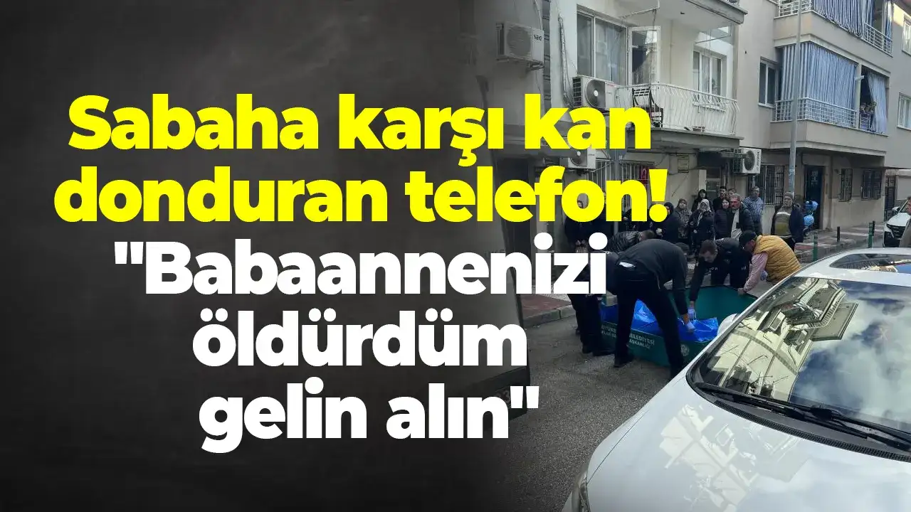 Manisa'da sabaha karşı kan donduran telefon : "Babaannenizi öldürdüm gelin alın"