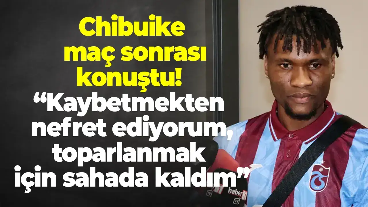 Chibuike maç sonrası konuştu: “Kaybetmekten nefret ediyorum, toparlanmak için sahada kaldım”
