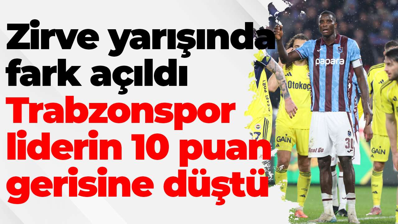 Zirve yarışında fark açıldı: Trabzonspor liderin 10 puan gerisine düştü