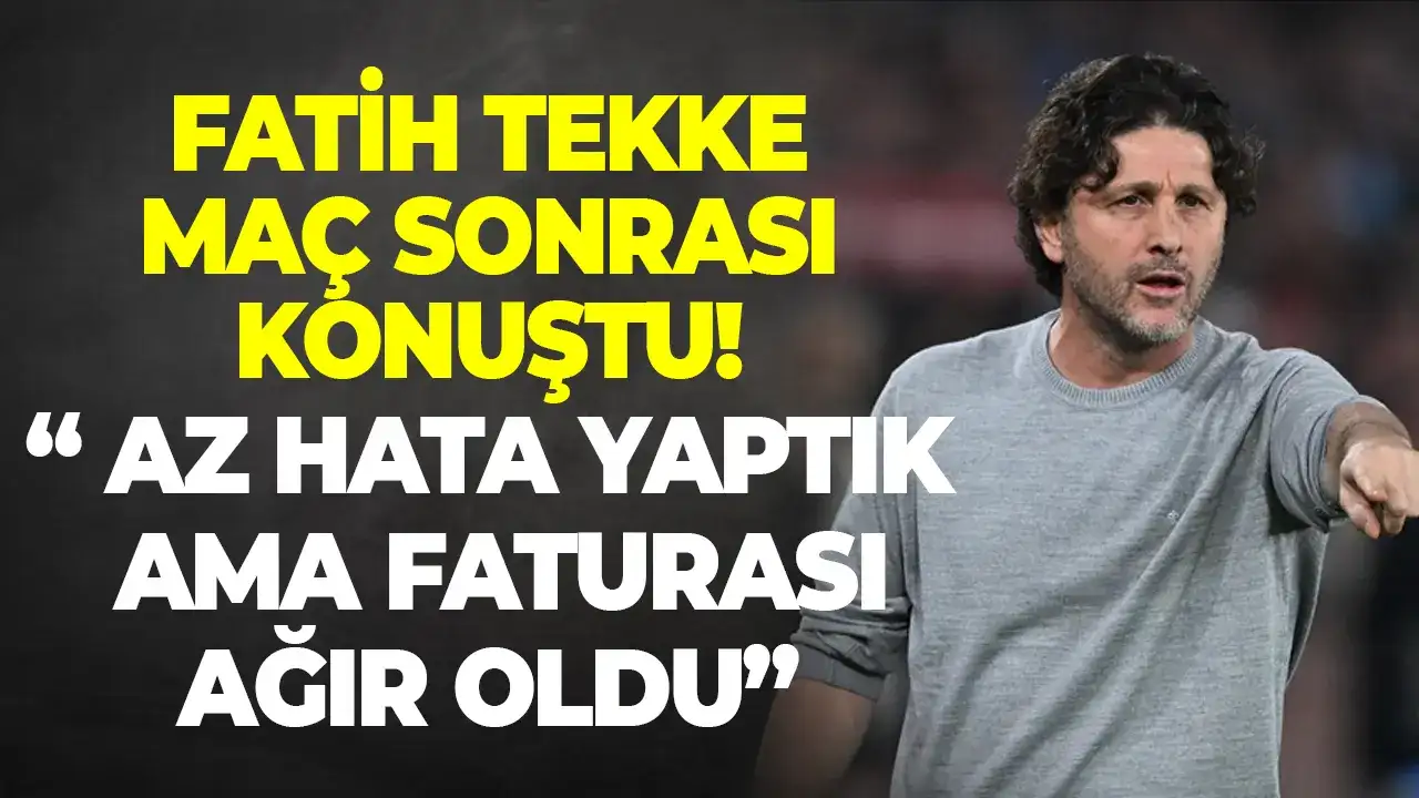 Fatih Tekke maç sonrası konuştu: "Az hata yaptık ama faturası ağır oldu"