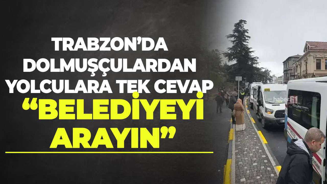 Trabzon'da dolmuşculardan yolculara tek cevap "Belediyeyi arayın"