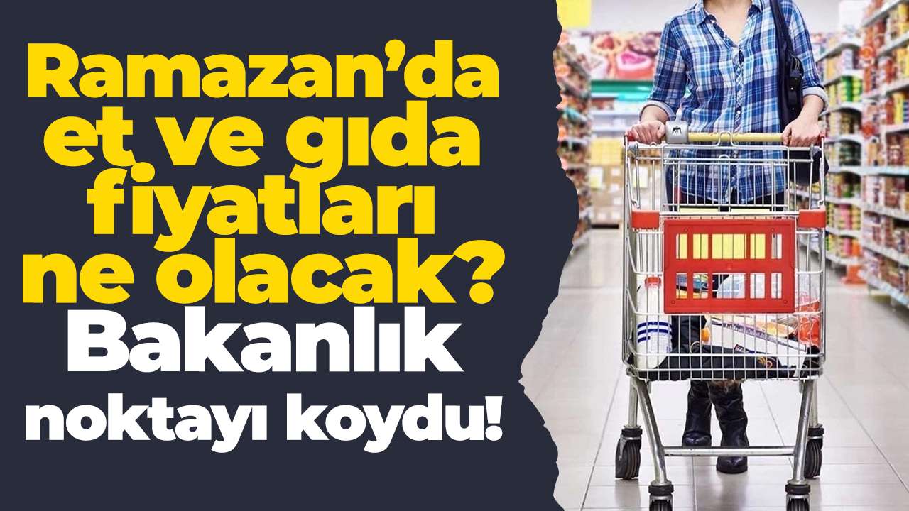 Ramazan’da et ve gıda fiyatları ne olacak? Bakanlık noktayı koydu!