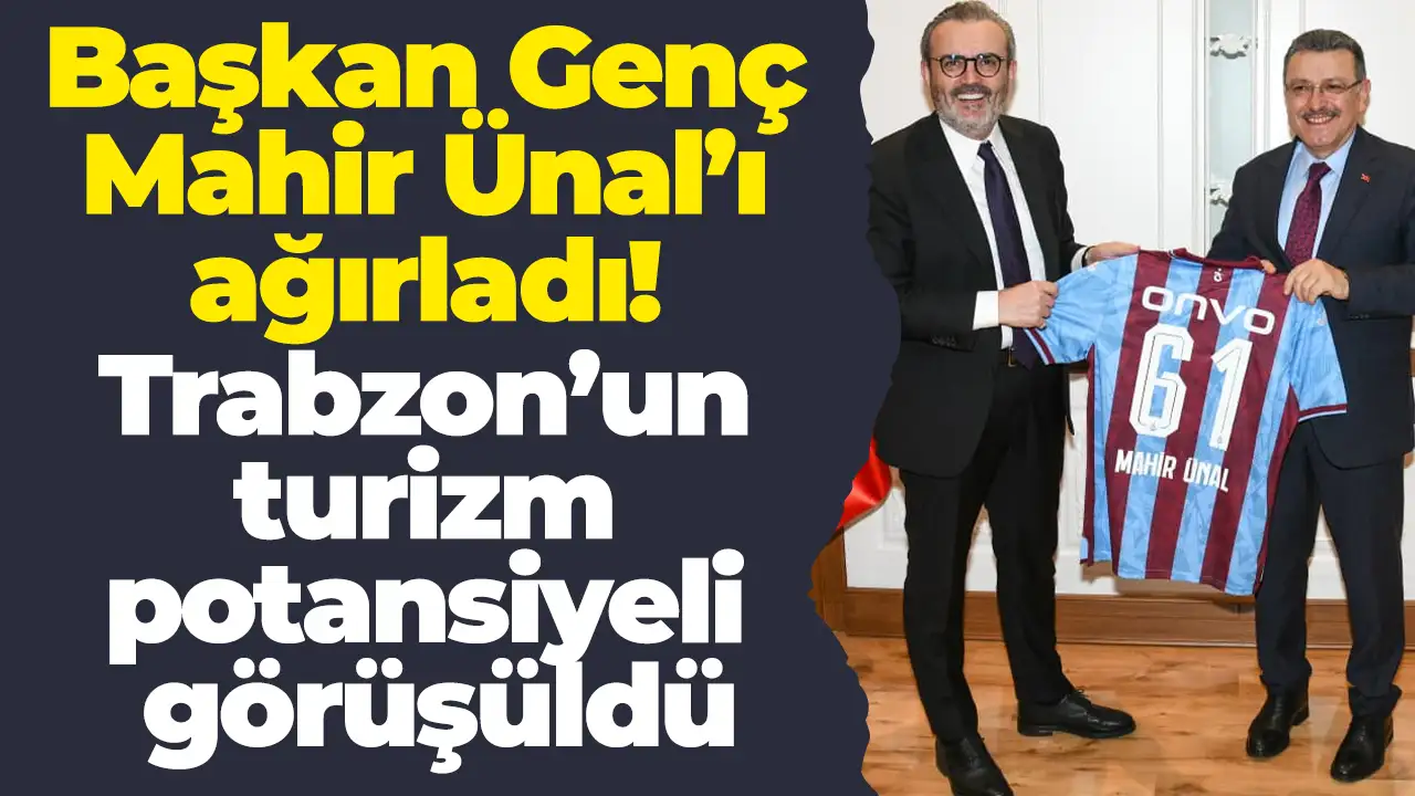 Başkan Genç, Mahir Ünal’ı ağırladı: Trabzon’un kültür ve turizm potansiyeli görüşüldü
