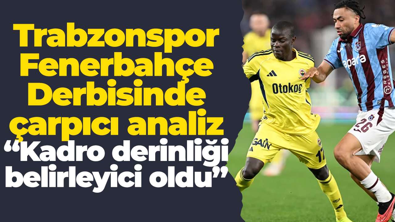 Trabzonspor-Fenerbahçe Derbisinde çarpıcı analiz “Kadro derinliği belirleyici oldu"
