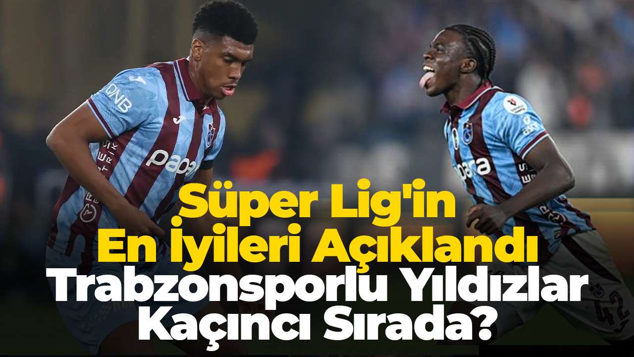Süper Lig'in en iyileri açıklandı: Trabzonsporlu yıldızlar kaçıncı sırada?