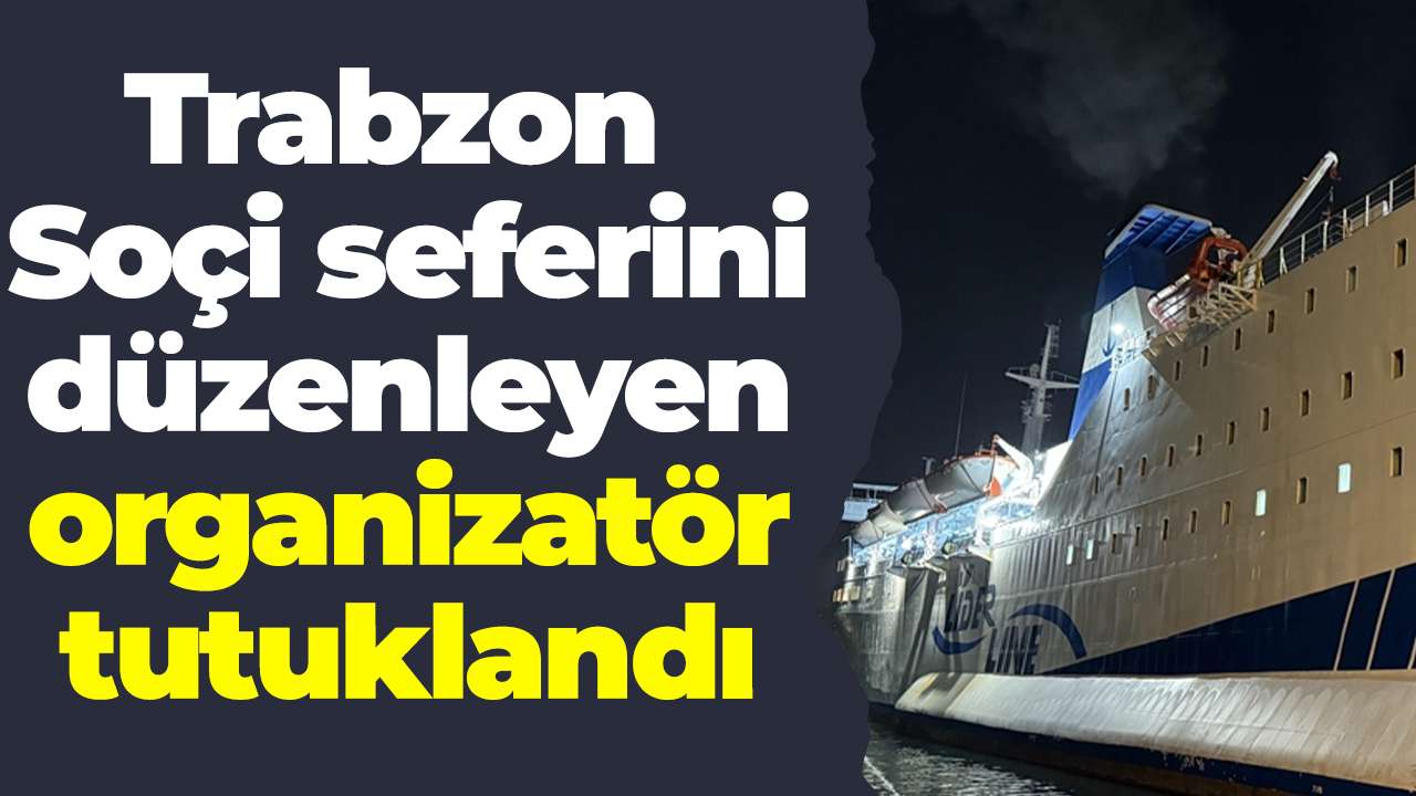 Trabzon - Soçi seferini düzenleyen organizatör tutuklandı