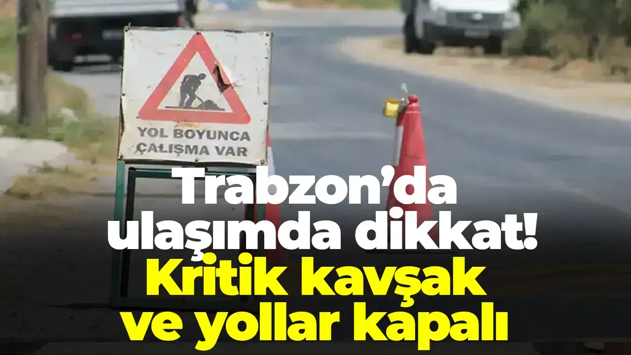 Trabzon’da ulaşımda dikkat: Kritik kavşak ve yollar kapalı