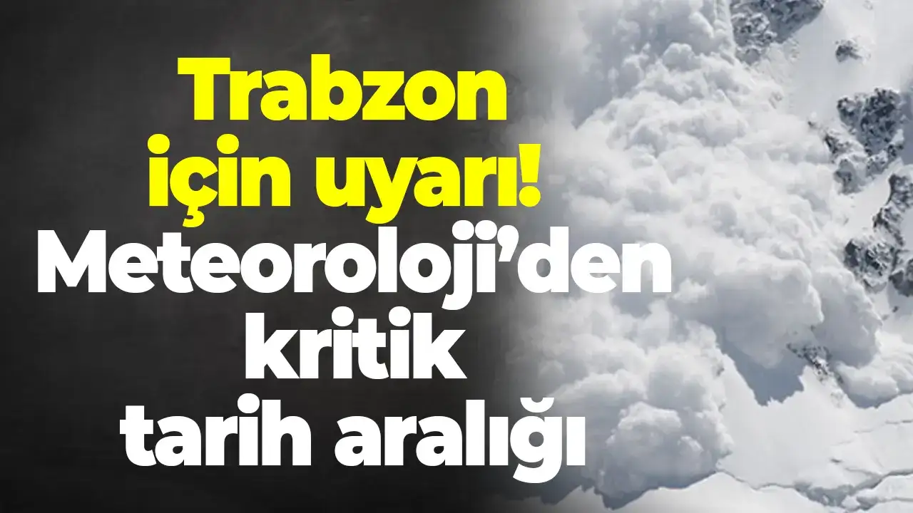 Trabzon için çığ uyarısı! Meteoroloji’den kritik tarih aralığı