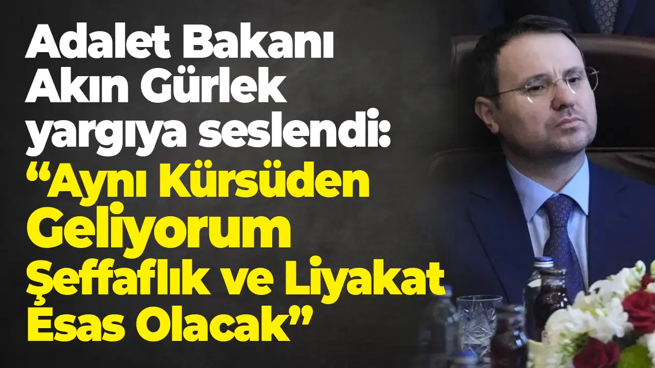 Adalet Bakanı Akın Gürlek yargı teşkilatına seslendi: “Aynı Kürsüden Geliyorum, Şeffaflık ve Liyakat Esas Olacak”