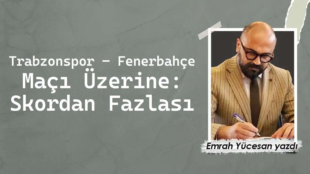 Trabzonspor – Fenerbahçe Maçı Üzerine: Skordan Fazlası