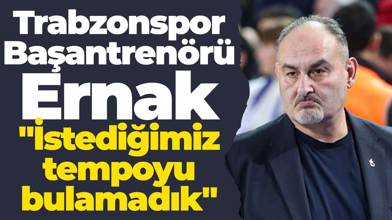 Trabzonspor Başantrenörü Ernak: "İstediğimiz tempoyu bulamadık"