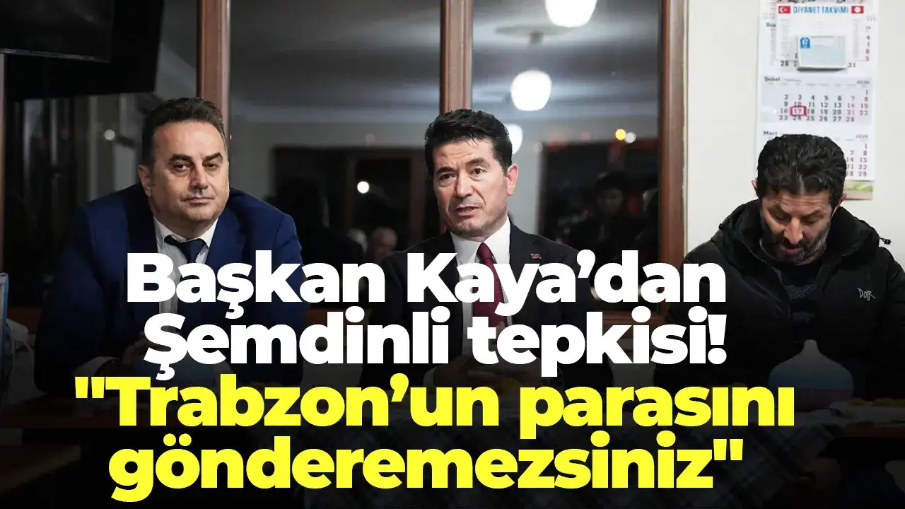 Başkan Kaya’dan Şemdinli tepkisi: "Trabzon’un parasını gönderemezsiniz"