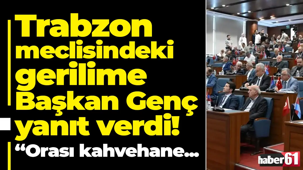 Trabzon meclisindeki gerilime Başkan Genç’ten yanıt: “Orası kahvehane değil”