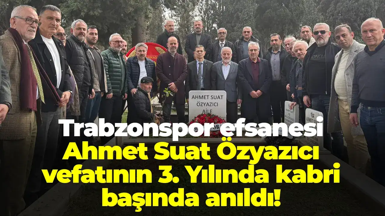 Trabzonspor efsanesi Ahmet Suat Özyazıcı vefatının 3. Yılında kabri başında anıldı
