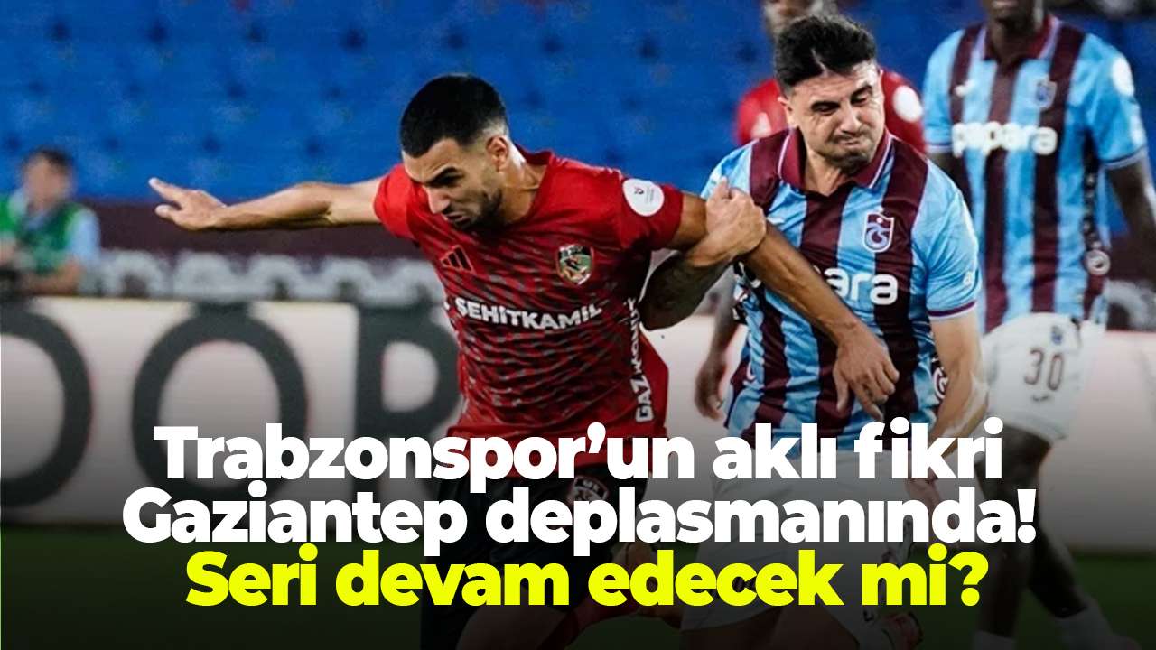 Trabzonspor’un aklı fikri Gaziantep deplasmanında! Seri devam edecek mi?