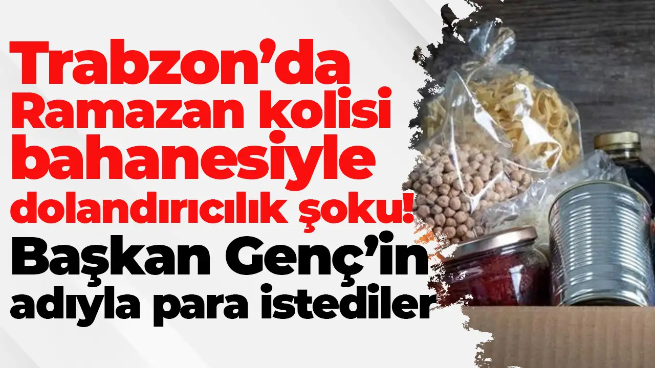 Trabzon’da Ramazan kolisi bahanesiyle dolandırıcılık şoku: Başkan Genç’in adıyla para istediler