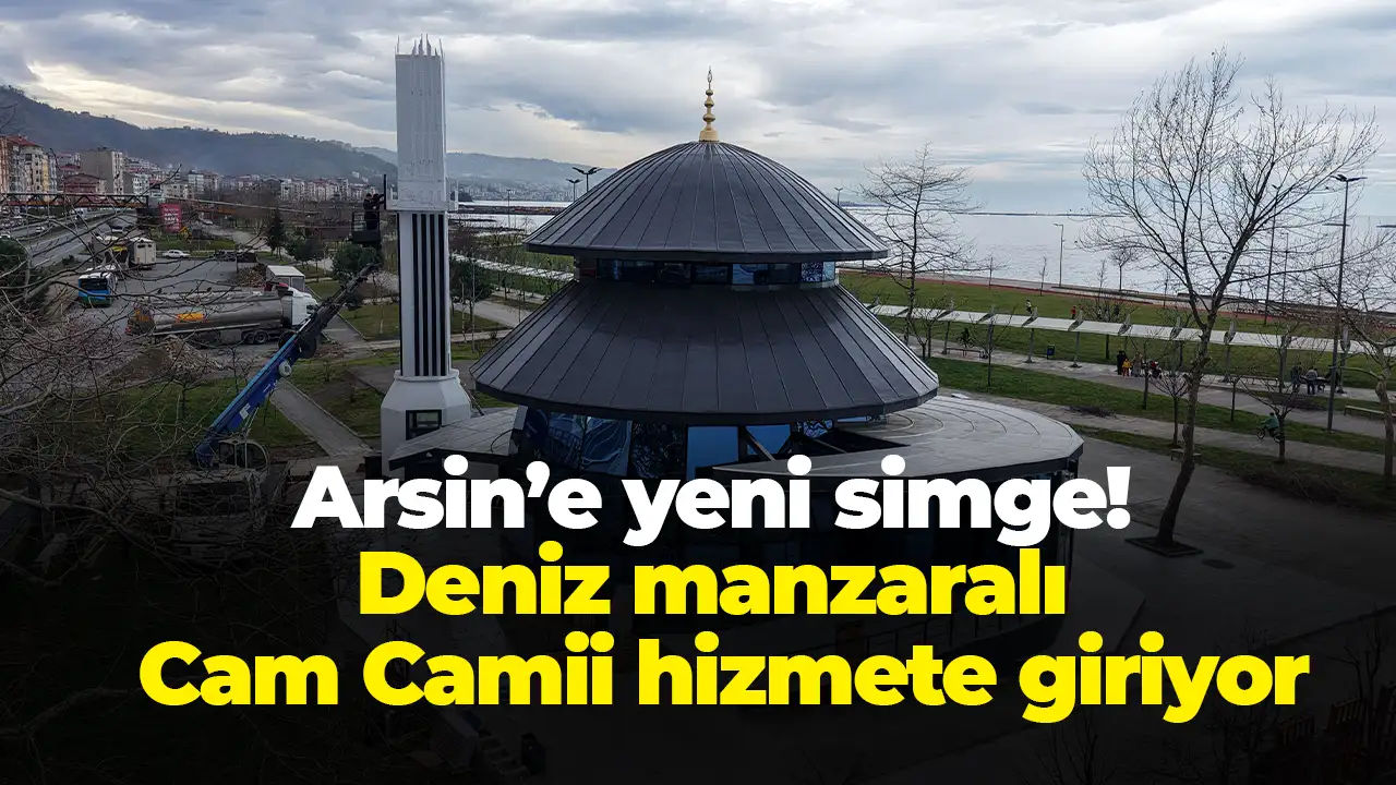 Arsin’e yeni simge: Deniz manzaralı Cam Camii hizmete giriyor