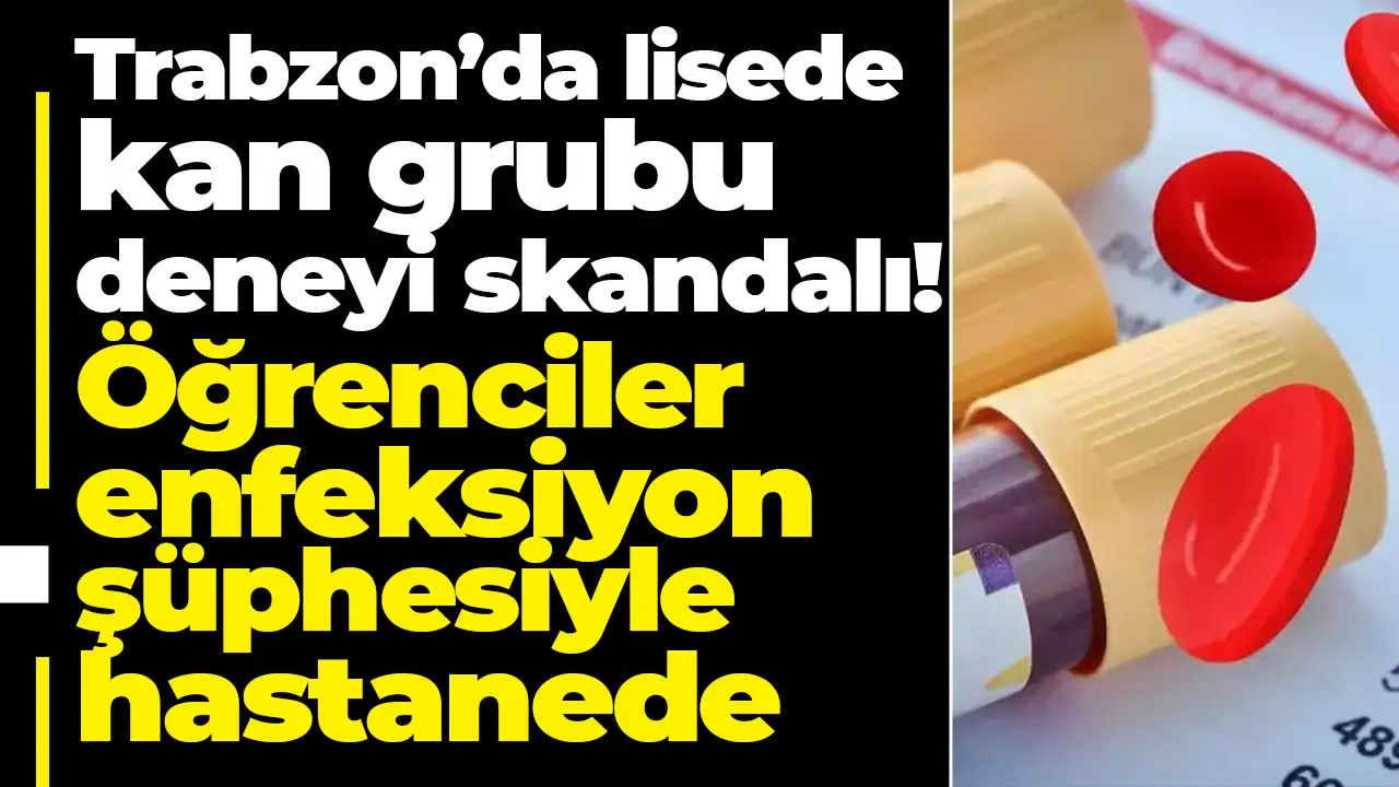Trabzon’da lisede kan grubu deneyi skandalı: Öğrenciler enfeksiyon şüphesiyle hastanede