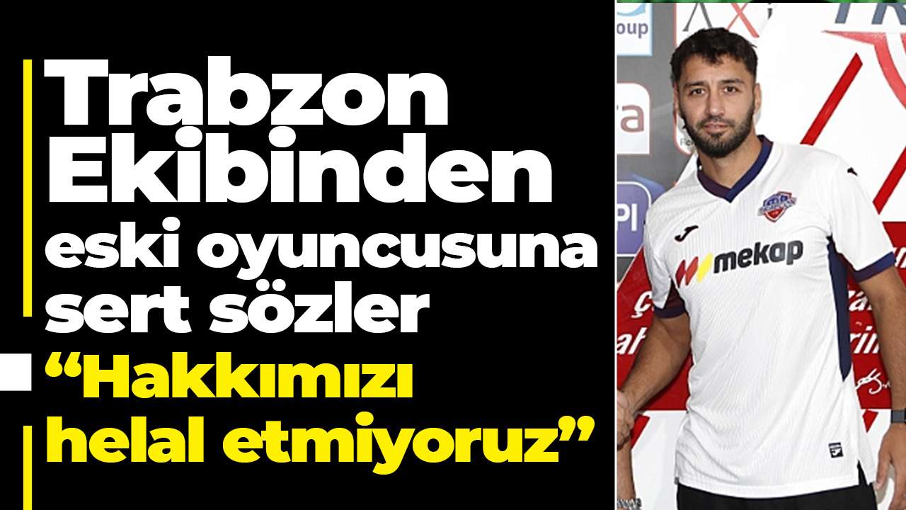 Trabzon Ekibinden eski oyuncusuna sert sözler: "Hakkımızı helal etmiyoruz"