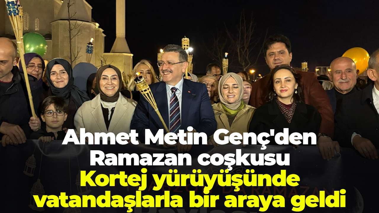 Ahmet Metin Genç'den Ramazan coşkusu: Kortej yürüyüşünde vatandaşlarla bir araya geldi
