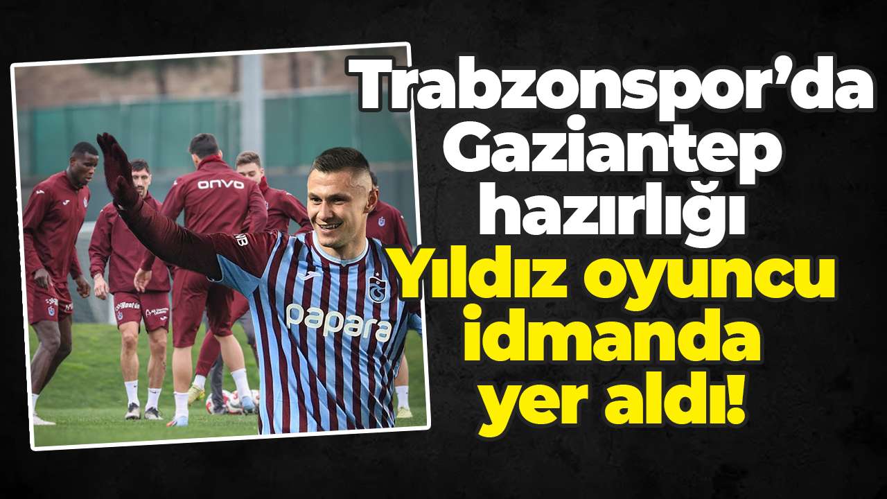 Trabzonspor’da Gaziantep hazırlığı: Yıldız oyuncu idmanda yer aldı!